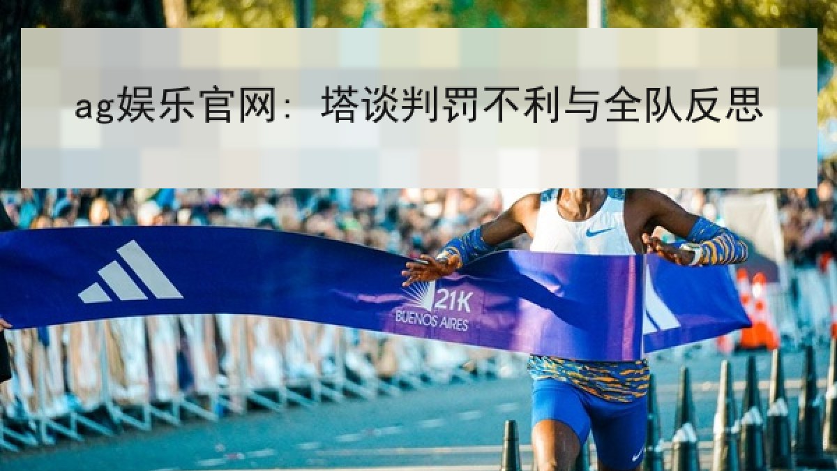 ag娱乐官网: 塔谈判罚不利与全队反思 ag娱乐官网: 塔谈判罚不利与全队反思